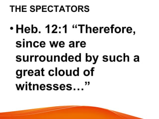 THE SPECTATORS
•Heb. 12:1 “Therefore,
since we are
surrounded by such a
great cloud of
witnesses…”
 
