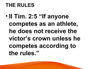 THE RULES
• II Tim. 2:5 “If anyone
competes as an athlete,
he does not receive the
victor’s crown unless he
competes according to
the rules.”
 