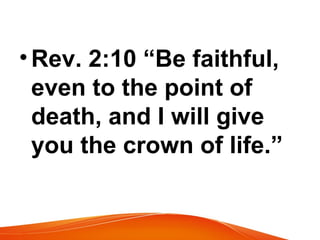 •Rev. 2:10 “Be faithful,
even to the point of
death, and I will give
you the crown of life.”
 