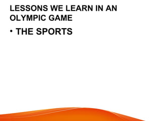 LESSONS WE LEARN IN AN
OLYMPIC GAME
• THE SPORTS
 