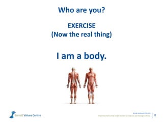 Powerful metrics that enable leaders to measure and manage cultures.
www.valuescentre.com
8
Who are you?
EXERCISE
(Now the...