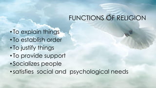 FUNCTIONS OF RELIGION
•To explain things
•To establish order
•To justify things
•To provide support
•Socializes people
•satisfies social and psychological needs
 