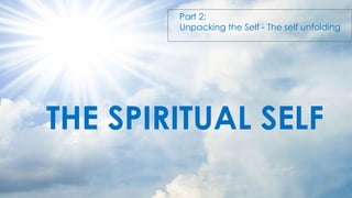 THE SPIRITUAL SELF
Part 2:
Unpacking the Self - The self unfolding
 