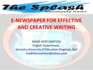 E-NEWSPAPER FOR EFFECTIVE
   AND CREATIVE WRITING

            MADE HERY SANTOSA
            English Department,
 Ganesha University of Education Singaraja, Bali
       madeherysantosa@yahoo.com
 
