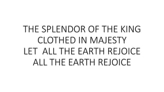THE SPLENDOR OF THE KING
CLOTHED IN MAJESTY
LET ALL THE EARTH REJOICE
ALL THE EARTH REJOICE
 