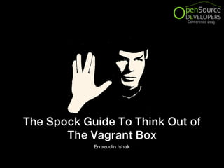 The Spock Guide To Think Out of
The Vagrant Box
Errazudin Ishak

 