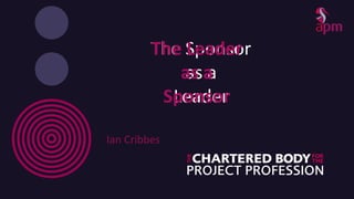 The Sponsor
as a
Leader
Ian Cribbes
The Leader
as a
Sponsor
 