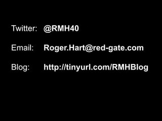 Twitter: 	@RMH40Email: 	Roger.Hart@red-gate.comBlog: 	http://tinyurl.com/RMHBlog
