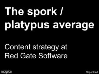 The spork / platypus average,[object Object],Content strategy atRed Gate Software,[object Object],Roger Hart,[object Object]
