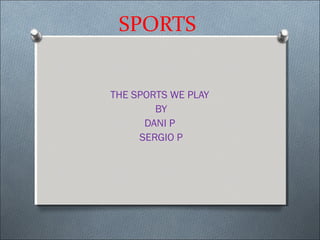 SPORTS
THE SPORTS WE PLAY
BY
DANI P
SERGIO P
 