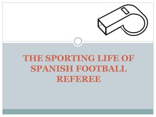 THE SPORTING LIFE OF
SPANISH FOOTBALL
REFEREE
 