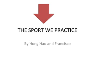 THE SPORT WE PRACTICE
By Hong Hao and Francisco
 