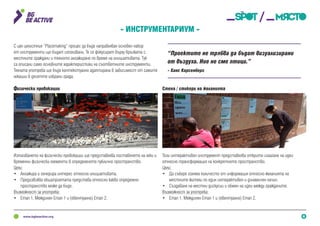 6
- Инструментариум -
Този интерактивен инструмент представлява открито излагане на идеи
относно трансформация на конкретното пространство.
Цели:
•	 Да събере голямо количесто от информация относно желанията на
местните жители по един интерактивен и динамичен начин.
•	 Създаване на местни дискусии и обмен на идеи между гражданите.
Възможност за употреба:
•	 Етап 1, Междинен Етап 1 и (евентуално) Етап 2.
Използването на физически провокации ще представлява поставянето на леки и
временни физически елементи в определеното публично пространство.
Цели:
•	 Ангажира и генерира интерес относно инициативата.
•	 Предизвиква общоприетата представа относно какво определено
пространство може да бъде.
Възможност за употреба:
•	 Етап 1, Междинен Етап 1 и (евентуално) Етап 2.
С цел цялостния “Placemaking” процес да бъде направляван основен набор
от инструменти ще бъдат използвани. Те се фокусират върху връзката с
местните граждани и тяхното ангажиране по време на инициативата. Тук
са описани само основните характеристики на съответните инструменти.
Тяхната употреба ще бъде контекстуално адаптирана в зависимост от самите
локации в десетте избрани града.
Физически провокации Стена / стикери на желанията
“Проектите не трябва да бъдат визуализирани
от въздуха. Ние не сме птици.”
- Ханс Карсенберг
 