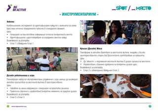 7
- Инструментариум -
Платформа за активно включване на местинте жители, младежи и всички
заинтересованите страни във физическото претворяване на локацията.
Цели:
•	 Да ‘овласти’ и подпомогне местните жители в дизайн процеса на мястото.
•	 Изработване и взаимно одобрение на конкретни дизайн идеи.
Възможност за употреба:
•	 Етап 2 и (евентуално) Междинен Етап 2.
Разнообразен набор от експериментални упражнения и игри целящи да ангажират
активно присъствие на местните жители в пространството.
Цели:
•	 Набавяне на ценна информация и генериране на креативни решения.
•	 Практични обучения и изработване конкретни елементи на градския дизайн.
Възможност за употреба:
•	 Етап 2 и Етап 3.
Конвенционален инструмент за идентифициране нуждите и мненията на голям
брой хора относно определеното публично в стандартен формат.
Цели:
•	 Генериране на количествена информация относно конкретното място.
•	 Идентифициране и удостоверяване на определени местни нужди.
Възможност за употреба:
•	 Етап 1 и Междинен Етап 1.
Кръгла (Дизайн) Маса
Дизайн работилници и игри
Анкети
 