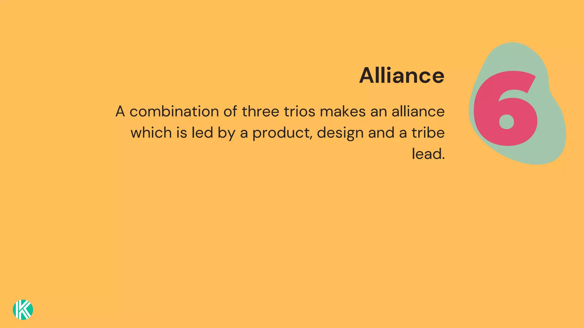 A combination of three trios makes an alliance
which is led by a product, design and a tribe
lead.
6
Alliance
 