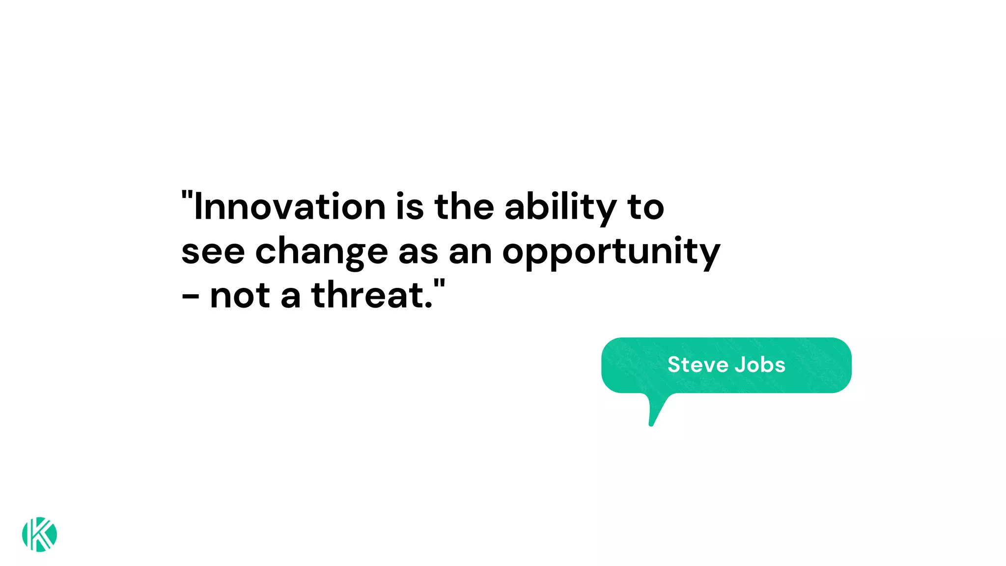 "Innovation is the ability to
see change as an opportunity
- not a threat."
Steve Jobs
 