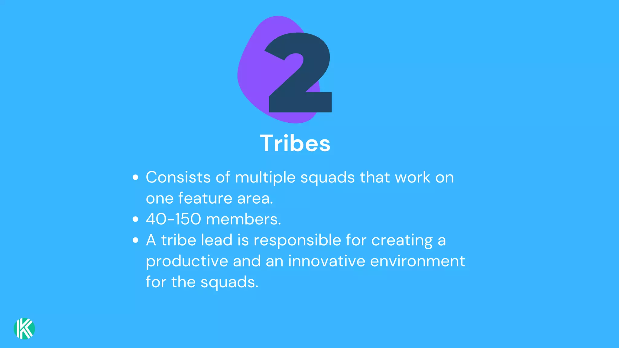 2
Tribes
Consists of multiple squads that work on
one feature area.
40-150 members.
A tribe lead is responsible for creating a
productive and an innovative environment
for the squads.
 