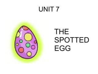 UNIT 7


    THE
    SPOTTED
    EGG
 