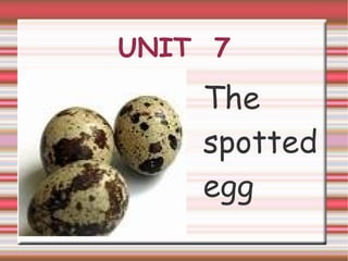 UNIT 7
    The
    spotted
    egg
 