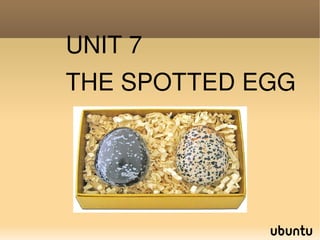 UNIT 7
THE SPOTTED EGG
 