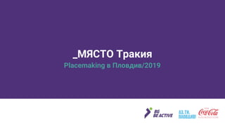 _МЯСТО Тракия
Placemaking в Пловдив/2019
 