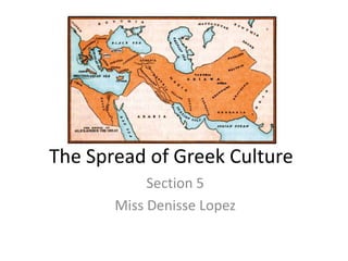 The Spread of GreekCulture Section 5 Miss Denisse Lopez 