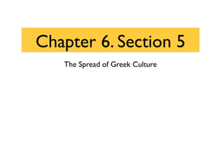 Chapter 6. Section 5
   The Spread of Greek Culture
 