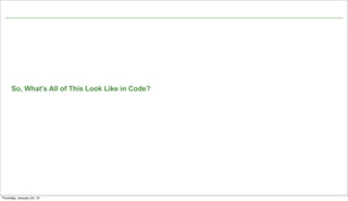 So, What’s All of This Look Like in Code?




                                        Not confidential. Tell everyone.   19


Thursday, January 24, 13
 