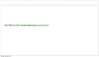 ...But Where’d the SessionFactory come from?




                                     Not confidential. Tell everyone.   25


Thursday, January 24, 13
 