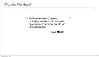 Why Are We Here?




                           “   Software entities (classes,
                               modules, functions, etc.) should
                               be open for extension, but closed
                               for modification.
                                                                   ”
                                                  -Bob Martin




      5
Thursday, January 24, 13
 