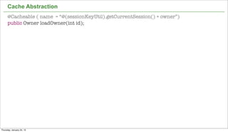 Cache Abstraction
      @Cacheable ( name = “@(sessionKeyUtil).getCurrentSession() + owner”)
      public Owner loadOwner(int id);




                                                                             43


Thursday, January 24, 13
 