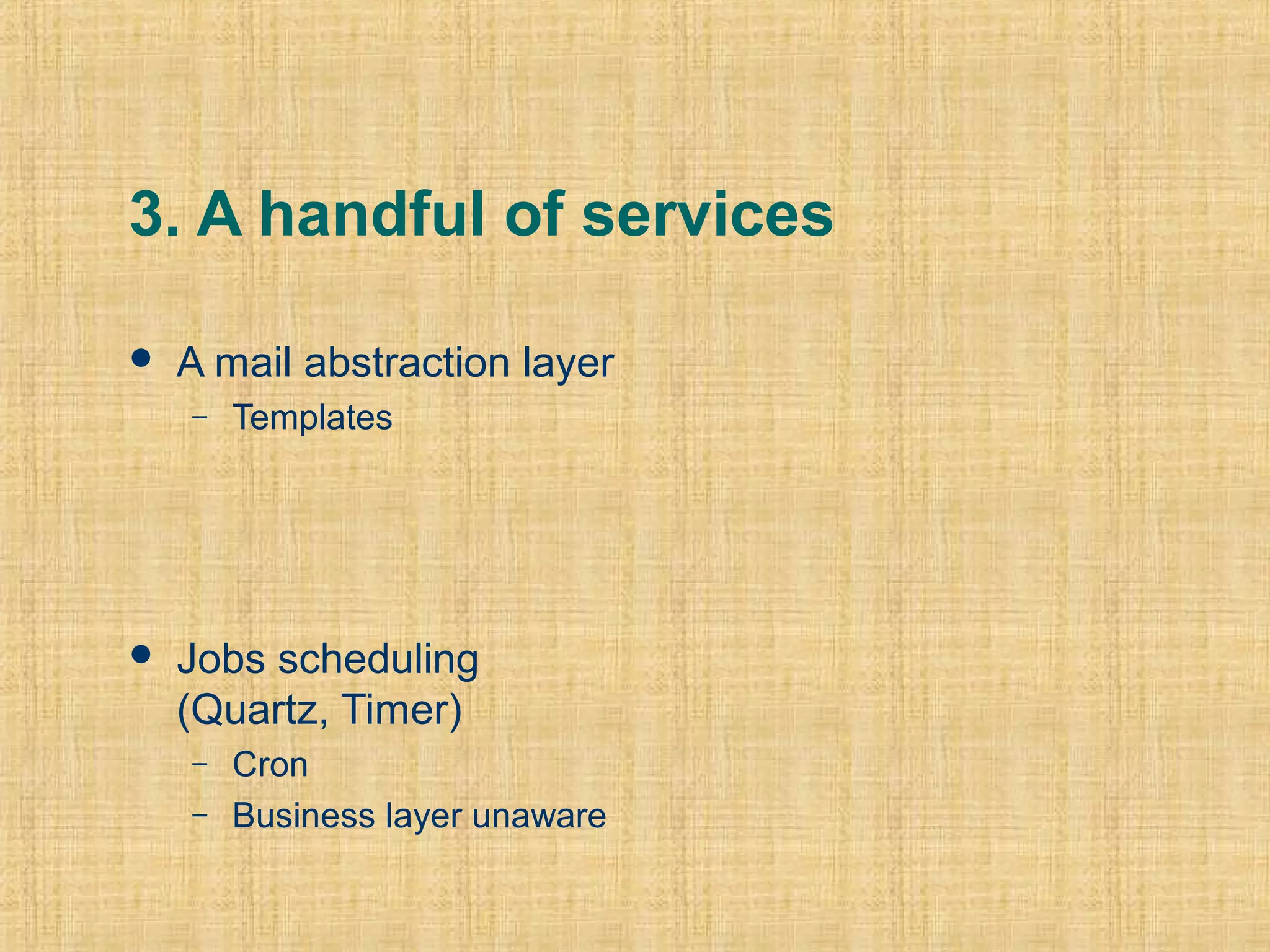 3. A handful of services
 A mail abstraction layer
– Templates
 Jobs scheduling
(Quartz, Timer)
– Cron
– Business layer unaware
 