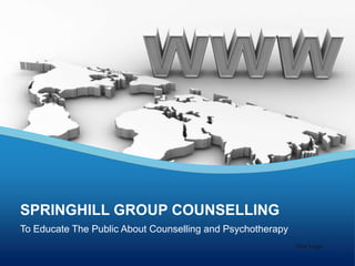 SPRINGHILL GROUP COUNSELLING
To Educate The Public About Counselling and Psychotherapy
                                                            Your Logo
 