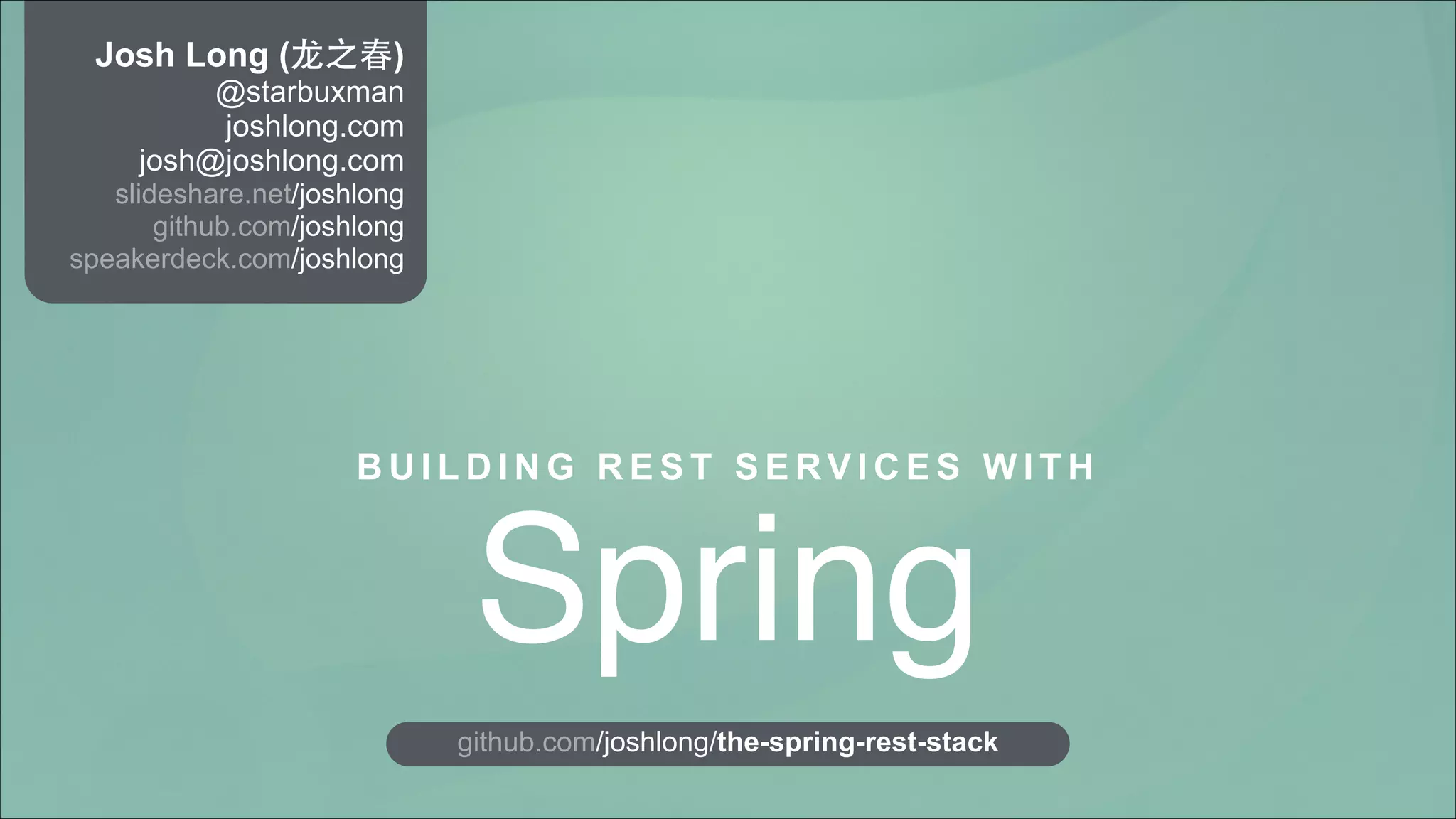 Josh Long (⻰龙之春)
@starbuxman
joshlong.com
josh@joshlong.com
slideshare.net/joshlong
github.com/joshlong
speakerdeck.com/joshlong

BUILDING REST SERVICES WITH

Spring
github.com/joshlong/the-spring-rest-stack

 