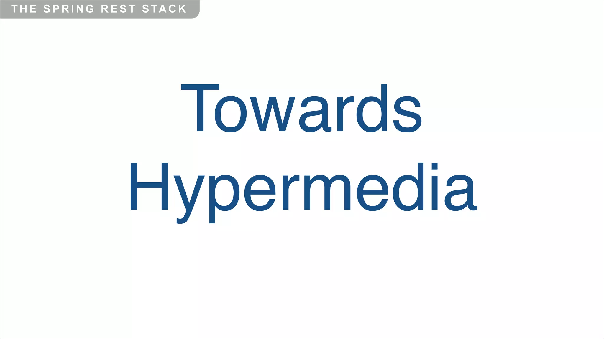 T H E S P R I N G R E S T S TA C K

Towards
Hypermedia

 