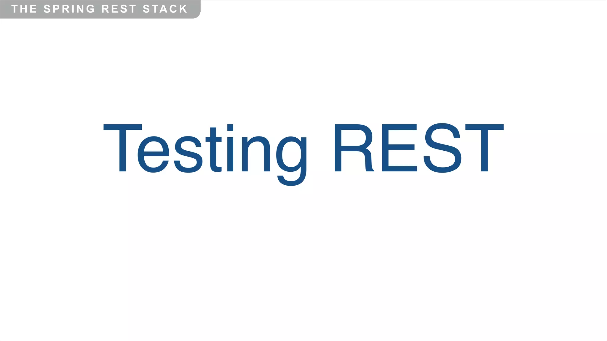 T H E S P R I N G R E S T S TA C K

Testing REST

 