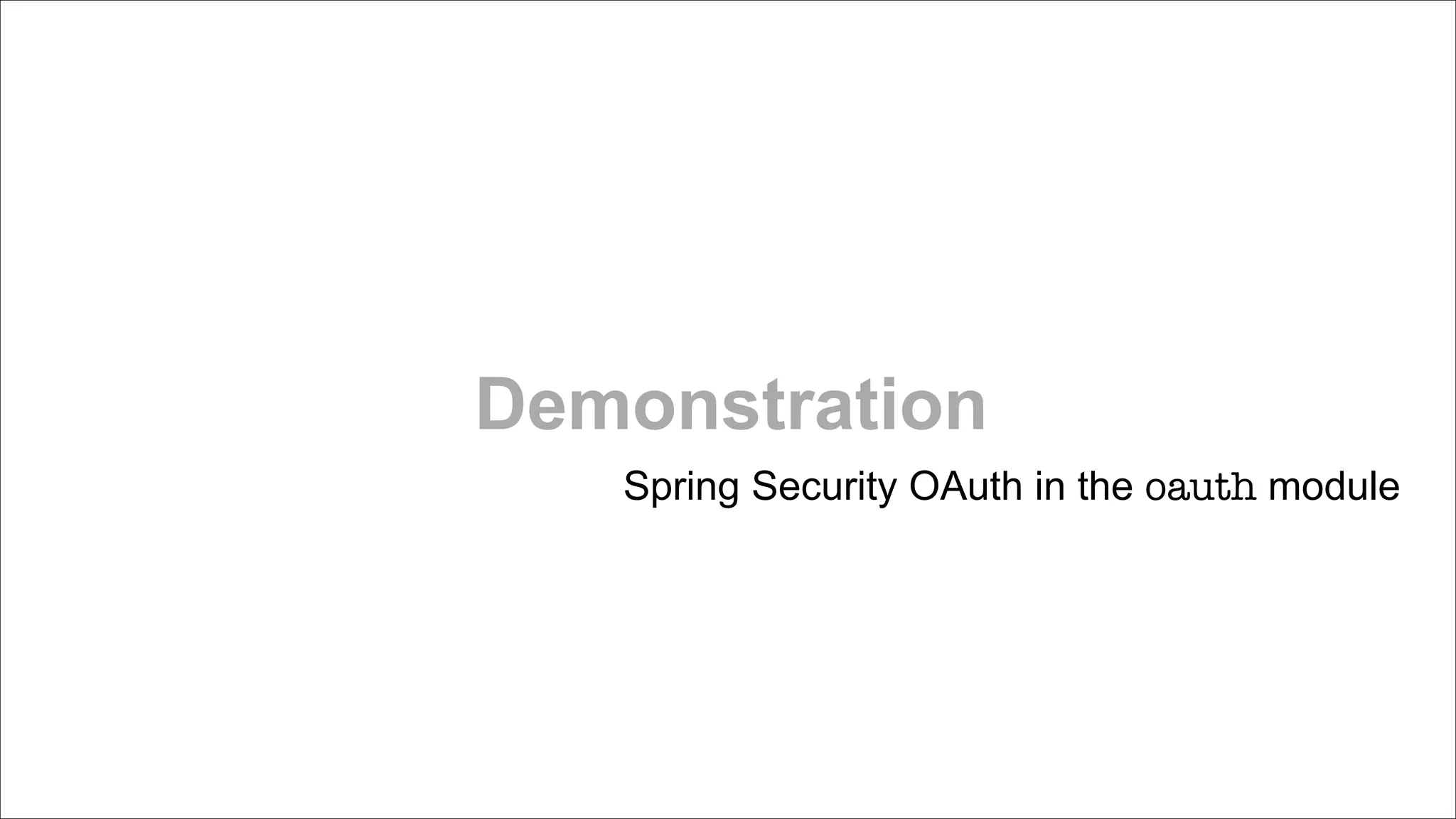 Demonstration
Spring Security OAuth in the oauth module

 