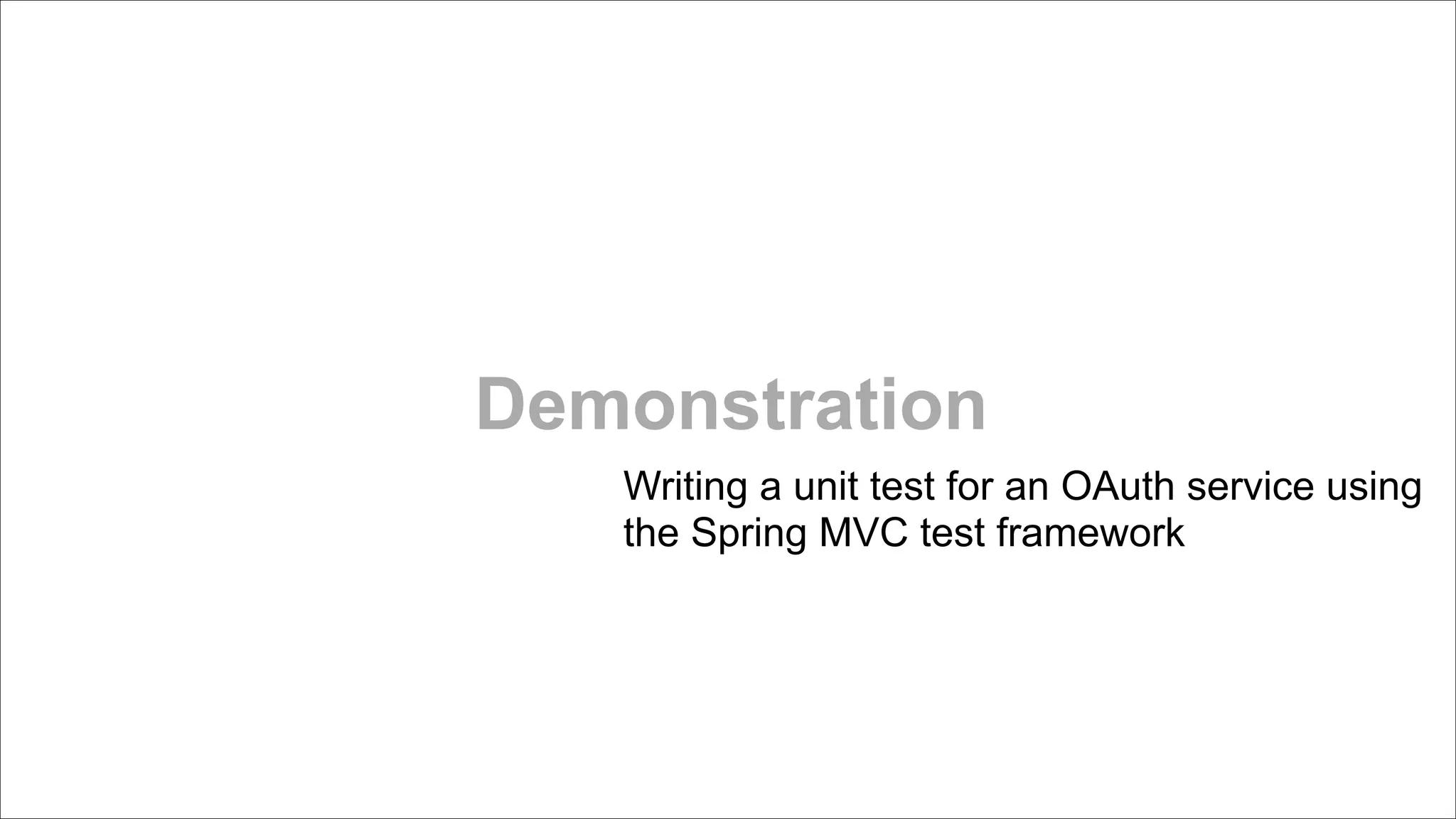 Demonstration
Writing a unit test for an OAuth service using
the Spring MVC test framework

 