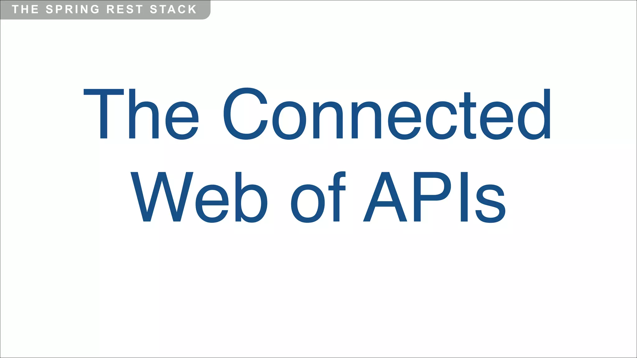 T H E S P R I N G R E S T S TA C K

The Connected
Web of APIs

 