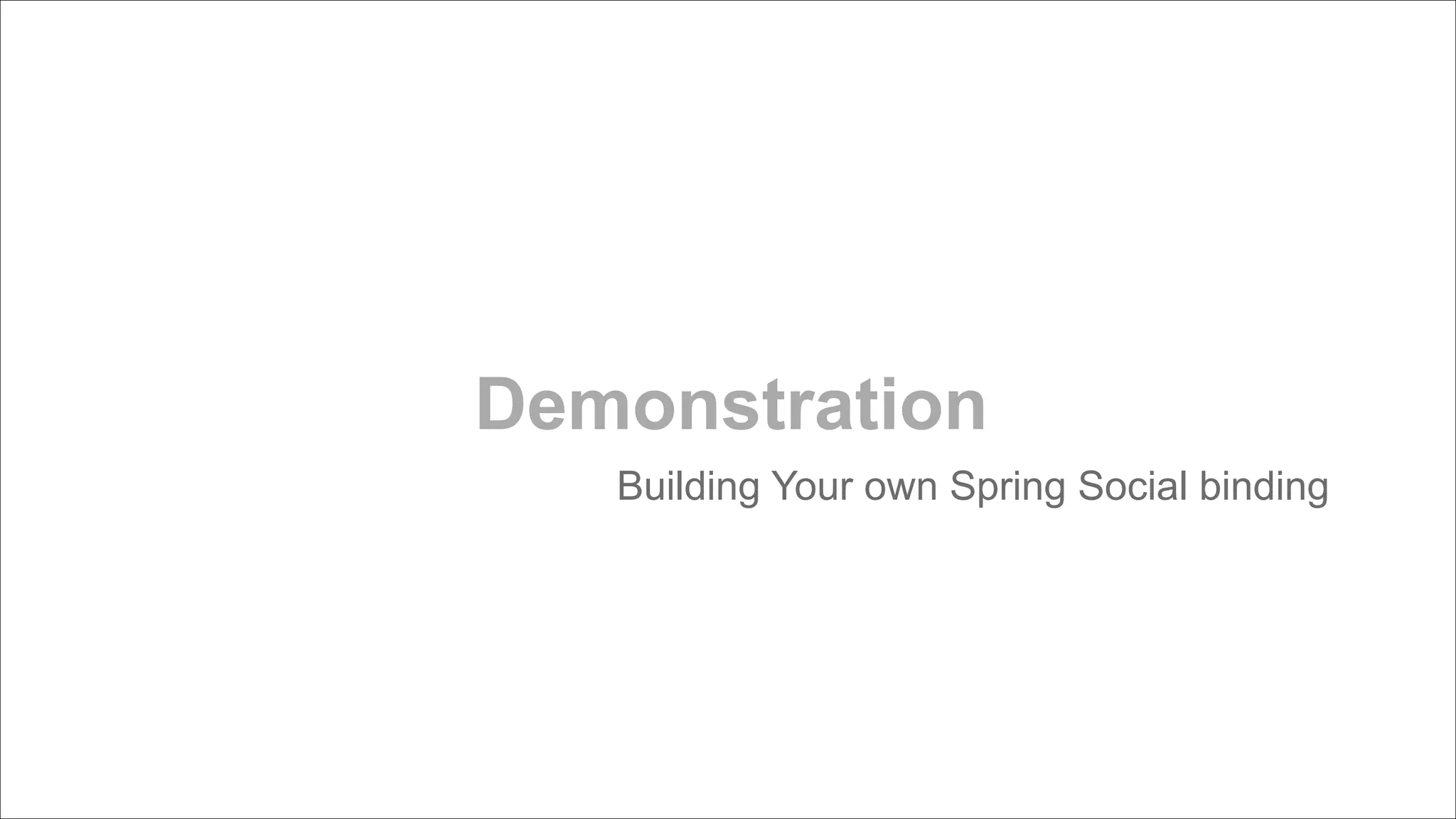 Demonstration
Building Your own Spring Social binding

 