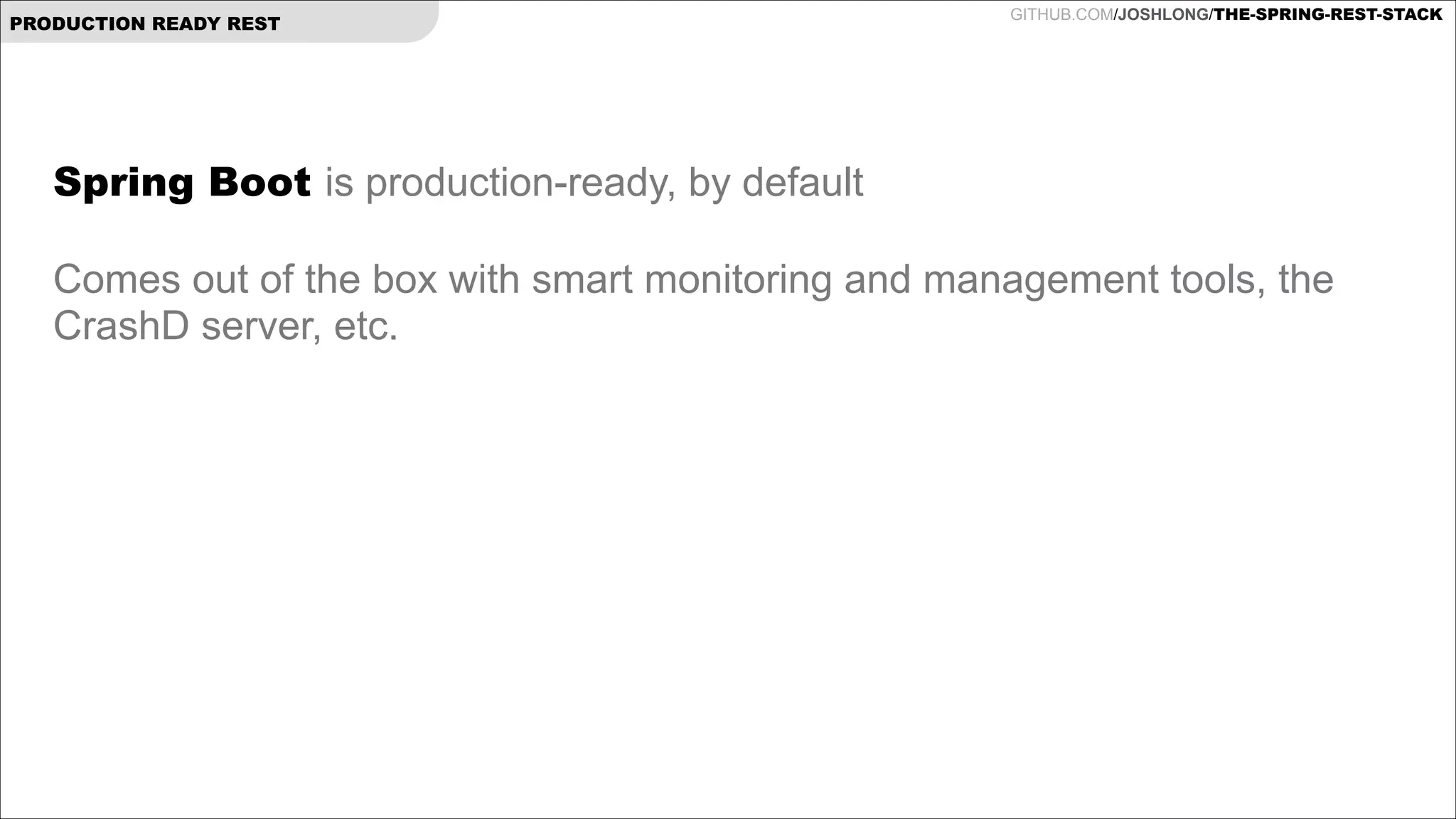 PRODUCTION READY REST

GITHUB.COM/JOSHLONG/THE-SPRING-REST-STACK

Spring Boot is production-ready, by default

!

Comes out of the box with smart monitoring and management tools, the
CrashD server, etc.

!
!
!

 