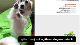 REST DESIGN WITH SPRING

GITHUB.COM/JOSHLONG/THE-SPRING-REST-STACK

@starbuxman
josh@joshlong.com
slideshare.net/joshlong
github.com/joshlong
speakerdeck.com/joshlong

github.com/joshlong/the-spring-rest-stack

 