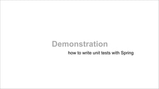 Demonstration
how to write unit tests with Spring

 