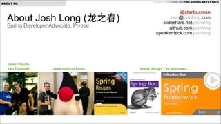 GITHUB.COM/JOSHLONG/THE-SPRING-REST-STACK

ABOUT ME

About Josh Long (⻰龙之春)
Spring Developer Advocate, Pivotal

Jean Claude
van Damme!

Java mascot Duke

@starbuxman
josh@joshlong.com
slideshare.net/joshlong
github.com/joshlong
speakerdeck.com/joshlong

some thing’s I’ve authored...

 