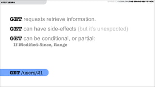 HTTP VERBS

GITHUB.COM/JOSHLONG/THE-SPRING-REST-STACK

GET requests retrieve information.
GET can have side-effects (but it’s unexpected)
GET can be conditional, or partial:  
If-Modiﬁed-Since, Range

!
GET /users/21

 