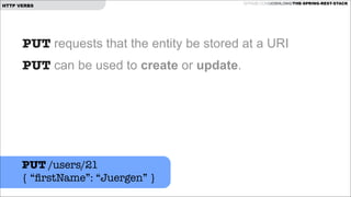 HTTP VERBS

GITHUB.COM/JOSHLONG/THE-SPRING-REST-STACK

PUT requests that the entity be stored at a URI
PUT can be used to create or update.

PUT /users/21
{ “ﬁrstName”: “Juergen” }

 