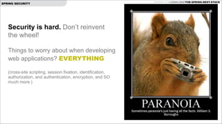 SPRING SECURITY

Security is hard. Don’t reinvent
the wheel!

!

Things to worry about when developing
web applications? EVERYTHING

!

(cross-site scripting, session fixation, identification,
authorization, and authentication, encryption, and SO
much more.)

GITHUB.COM/JOSHLONG/THE-SPRING-REST-STACK

 