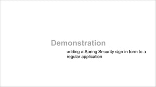 Demonstration
adding a Spring Security sign in form to a
regular application

!
!

 