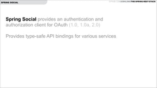 SPRING SOCIAL

GITHUB.COM/JOSHLONG/THE-SPRING-REST-STACK

Spring Social provides an authentication and  
authorization client for OAuth (1.0, 1.0a, 2.0)

!
Provides type-safe API bindings for various services

 