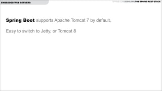 EMBEDDED WEB SERVERS

Spring Boot supports Apache Tomcat 7 by default.

!

Easy to switch to Jetty, or Tomcat 8

GITHUB.COM/JOSHLONG/THE-SPRING-REST-STACK

 